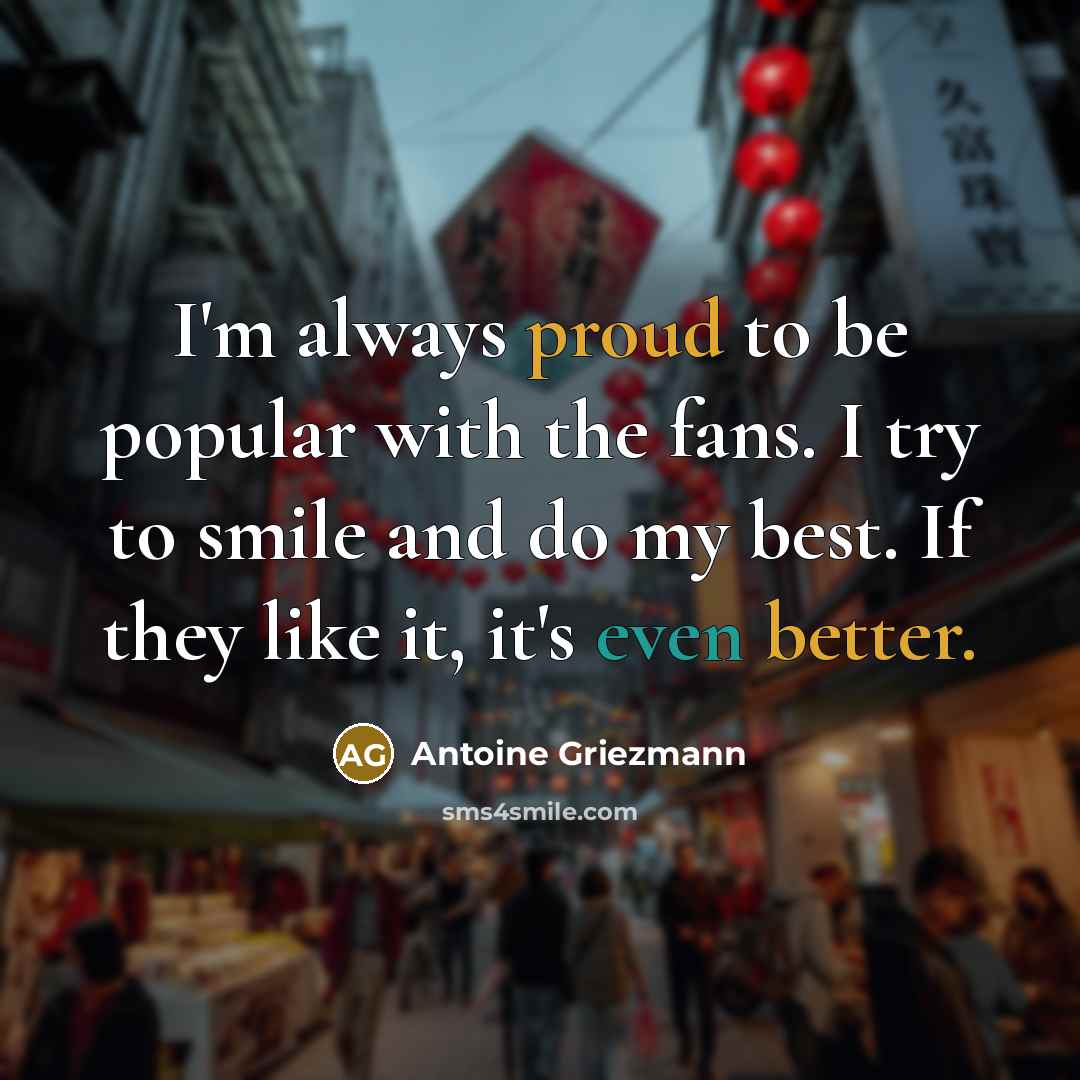 “I'm always proud to be popular with the fans. I…” quote by Antoine Griezmann