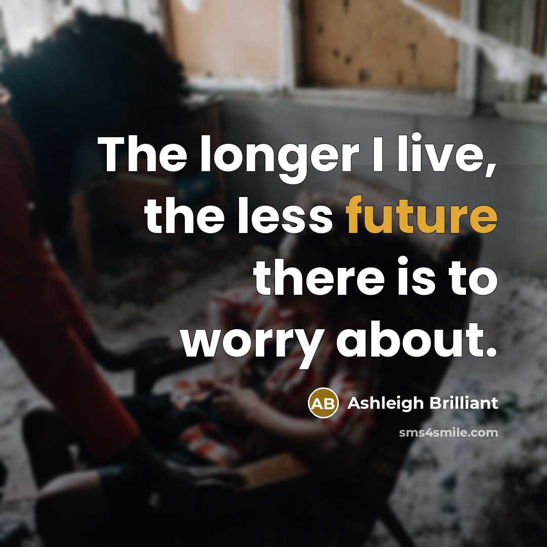 “The longer I live, the less future there is to…” quote by Ashleigh Brilliant