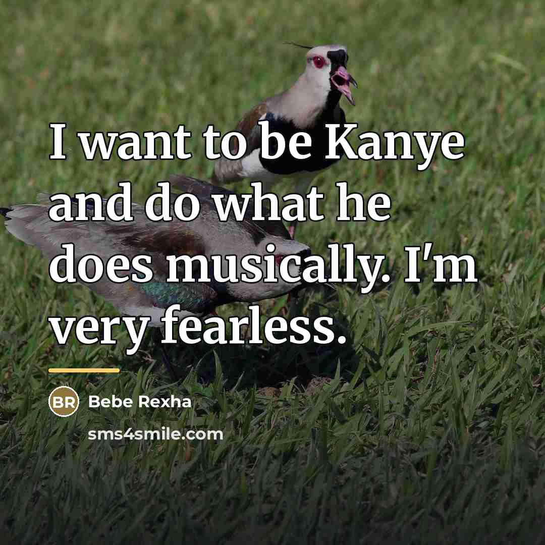 “I want to be Kanye and do what he does…” quote by Bebe Rexha