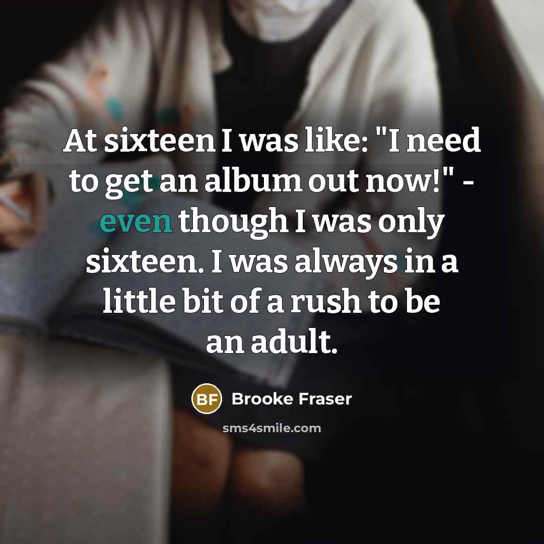 “At sixteen I was like: "I need to get an…” quote by Brooke Fraser