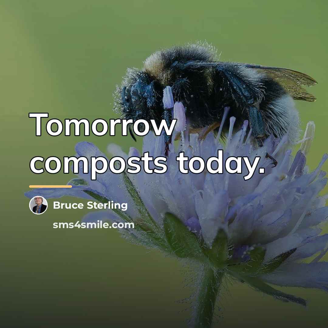 “Tomorrow composts today.…” quote by Bruce Sterling