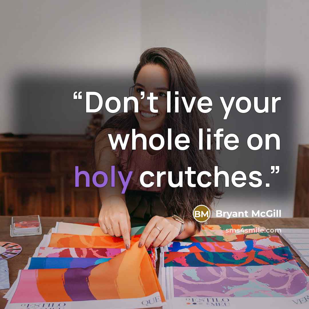 “Don't live your whole life on holy crutches.” quote by Bryant McGill