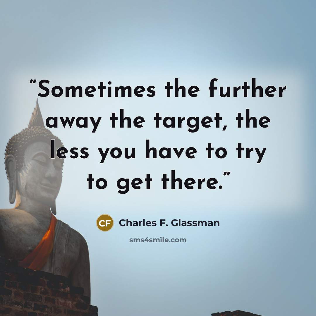“Sometimes the further away the target, the less you have to try to get there.” quote by Charles F. Glassman