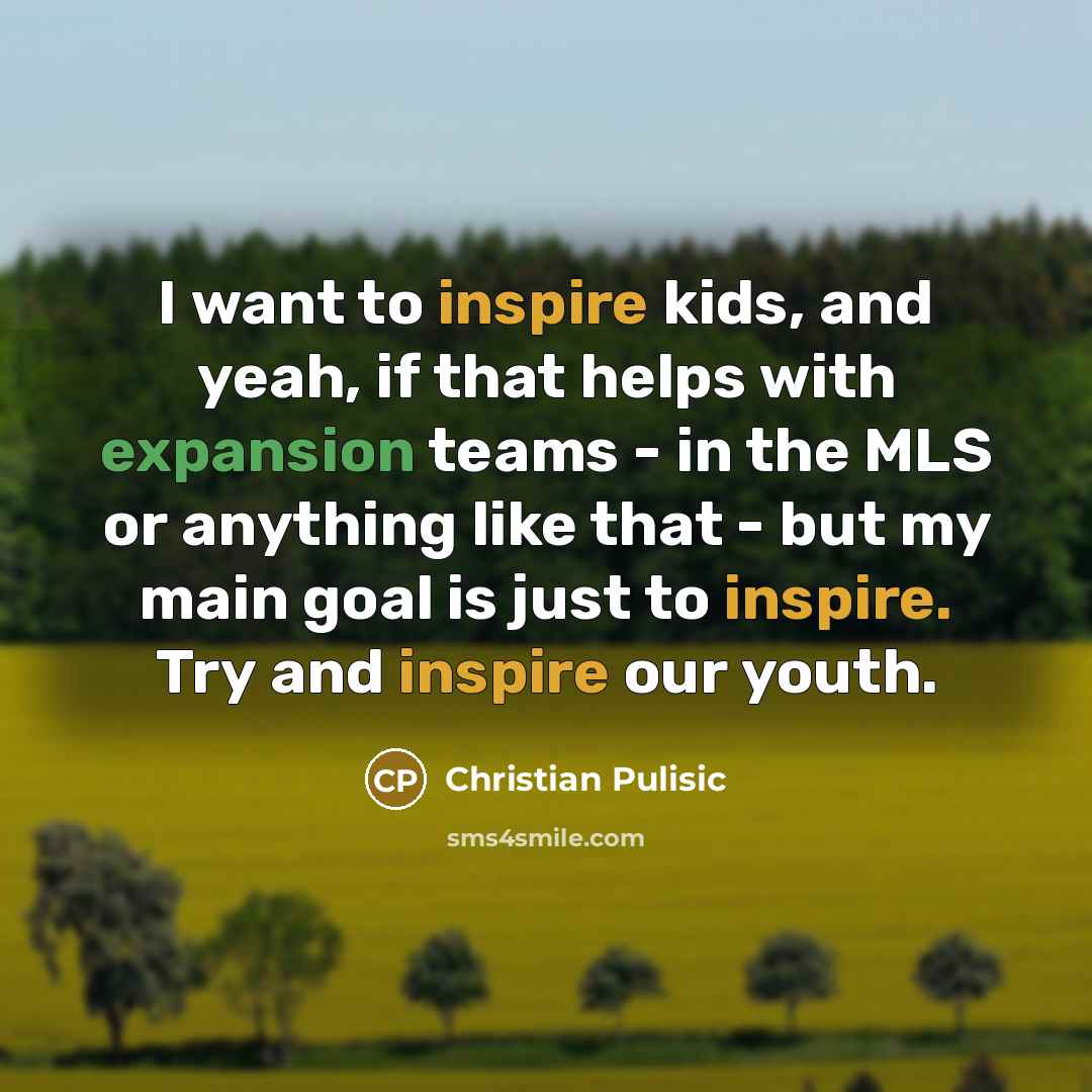 “I want to inspire kids, and yeah, if that helps…” quote by Christian Pulisic
