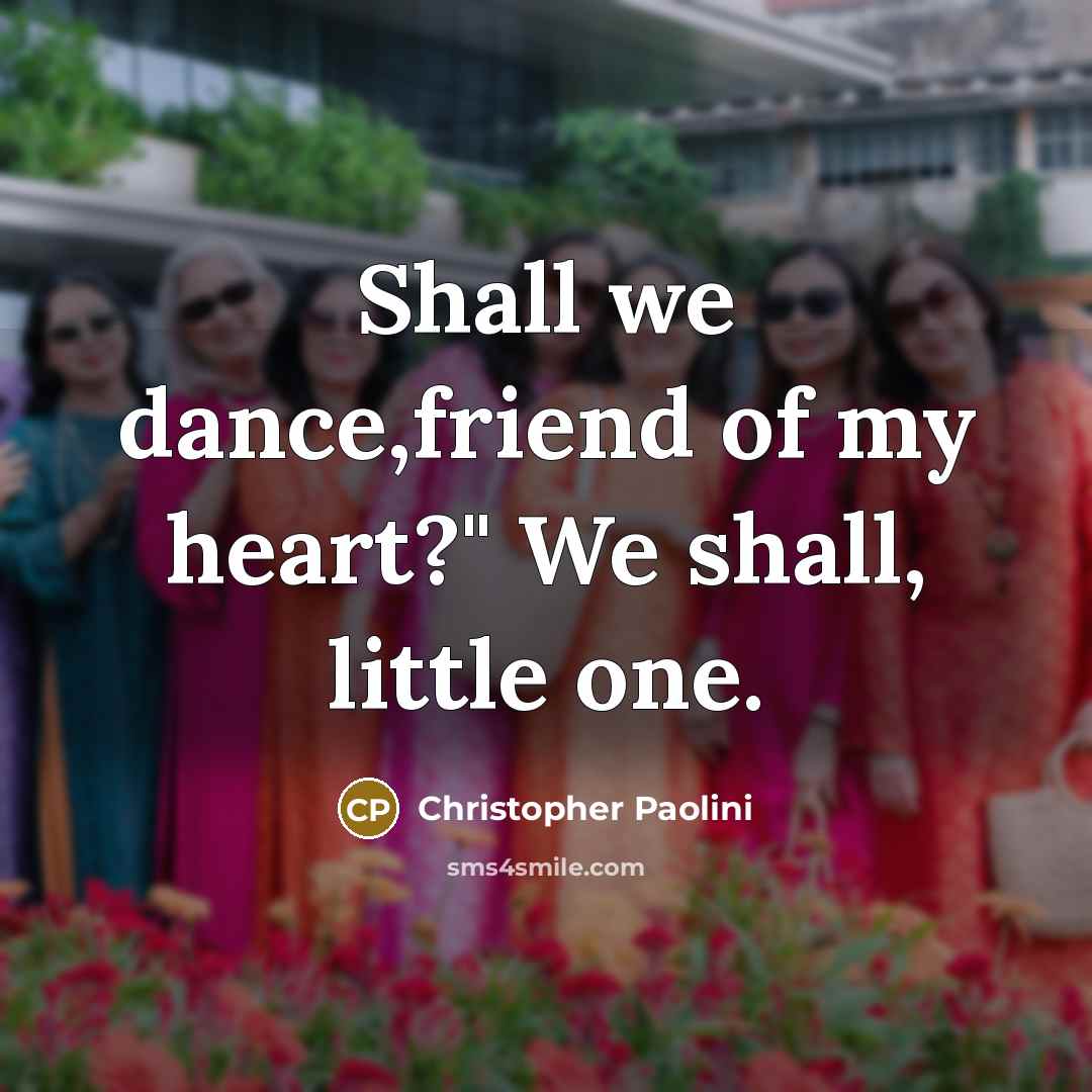 “Shall we dance,friend of my heart?" We shall, little one.…” quote by Christopher Paolini