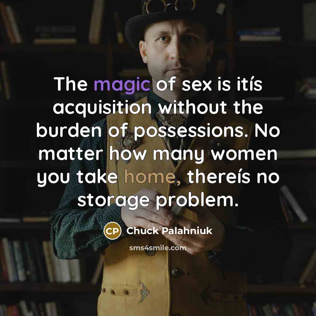 “The magic of sex is itís acquisition without the burden…” quote by Chuck Palahniuk