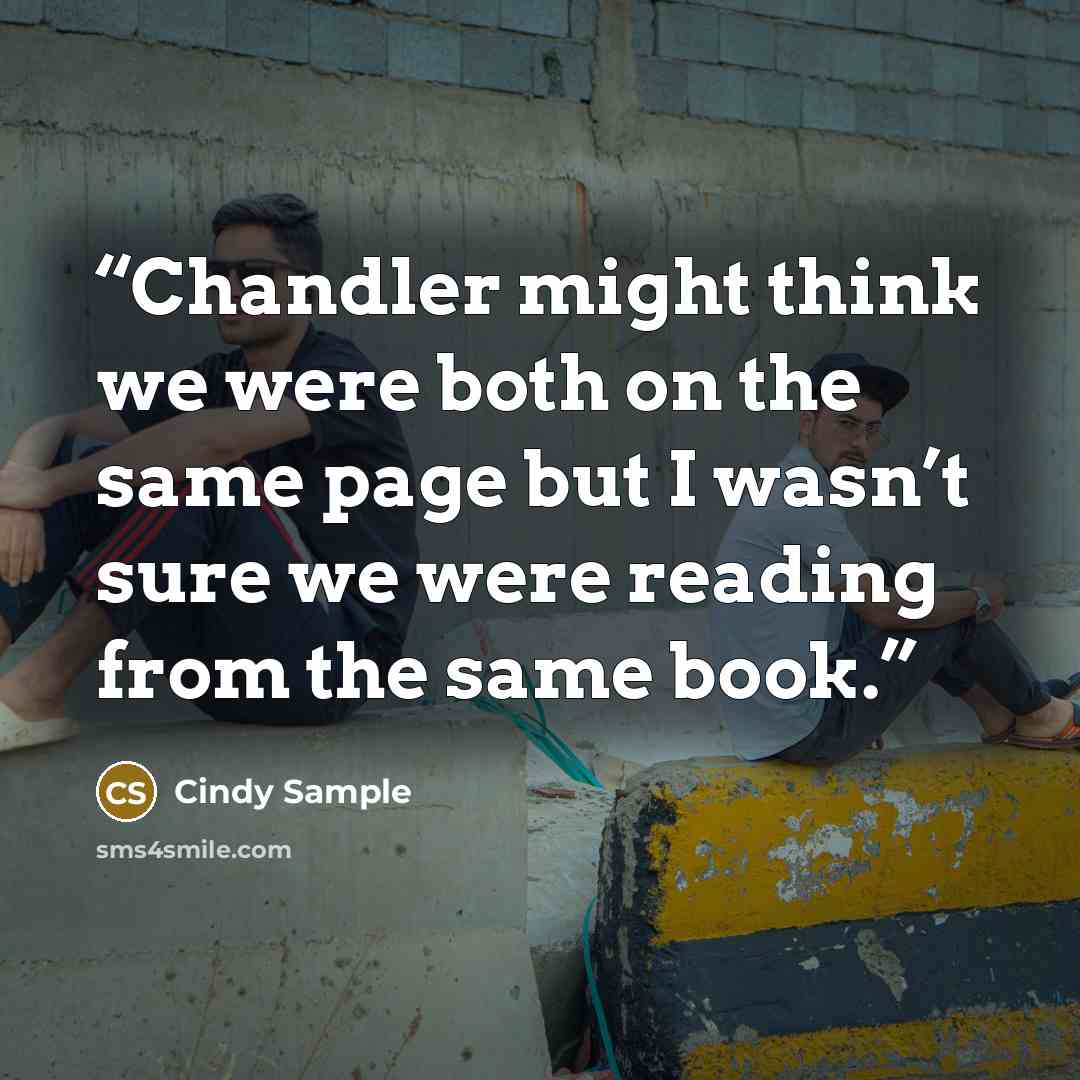 “Chandler might think we were both on the same page but I wasn’t sure we were reading from the same book.” quote by Cindy Sample