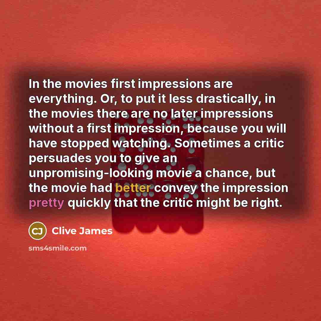“In the movies first impressions are everything. Or, to put…” quote by Clive James