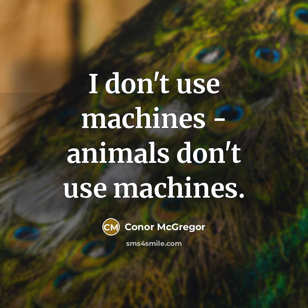“I don't use machines - animals don't use machines.…” quote by Conor McGregor