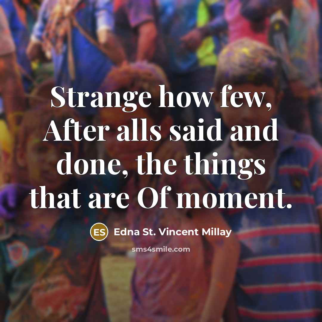 “Strange how few, After alls said and done, the things…” quote by Edna St. Vincent Millay