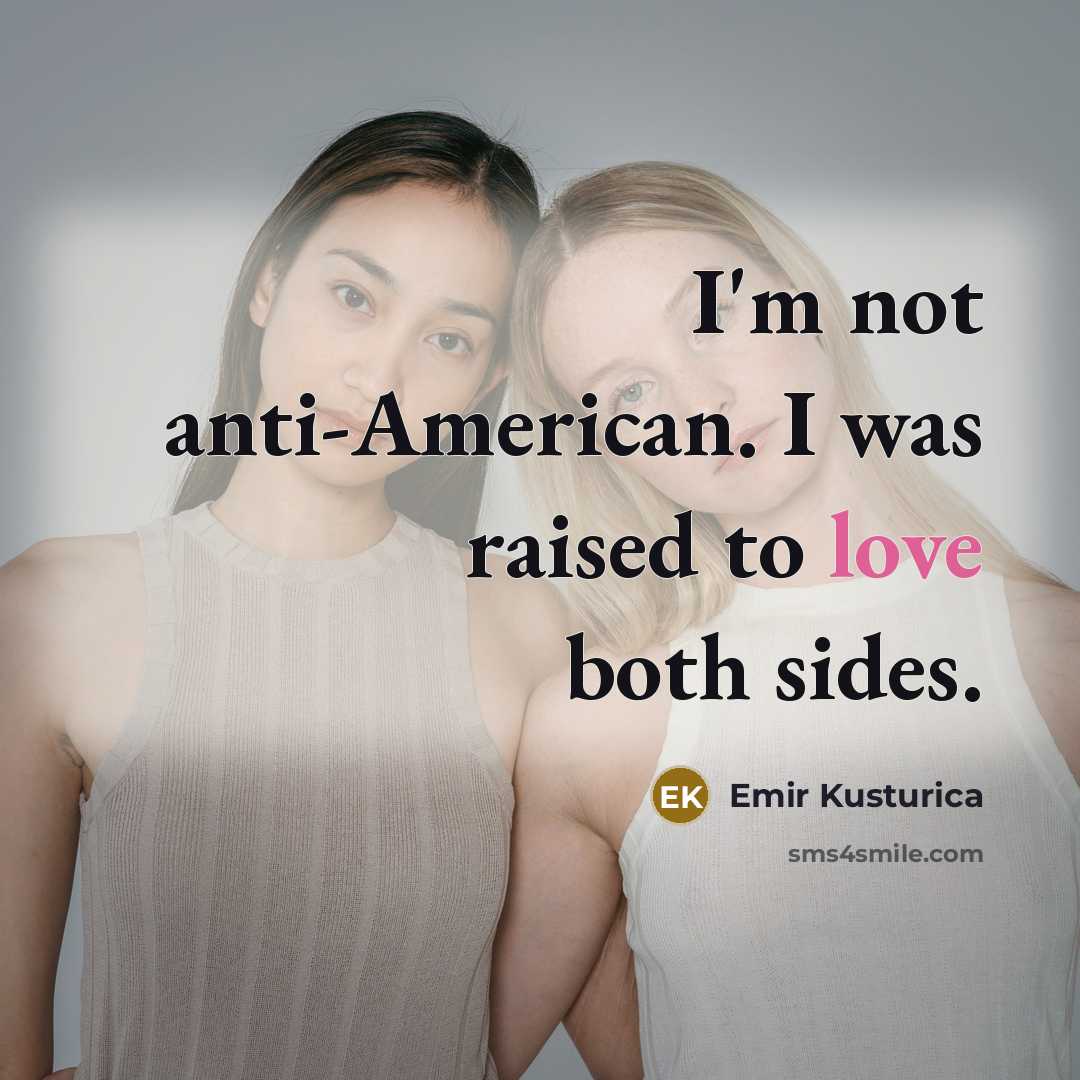 “I'm not anti-American. I was raised to love both sides.” quote by Emir Kusturica