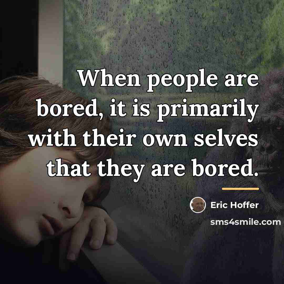 “When people are bored, it is primarily with their own…” quote by eric hoffer