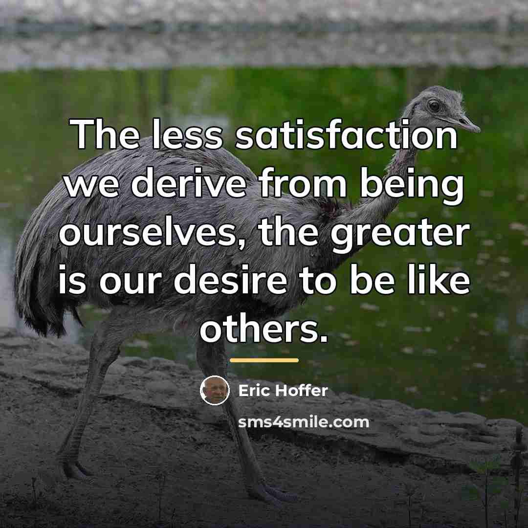 “The less satisfaction we derive from being ourselves, the greater…” quote by Eric Hoffer