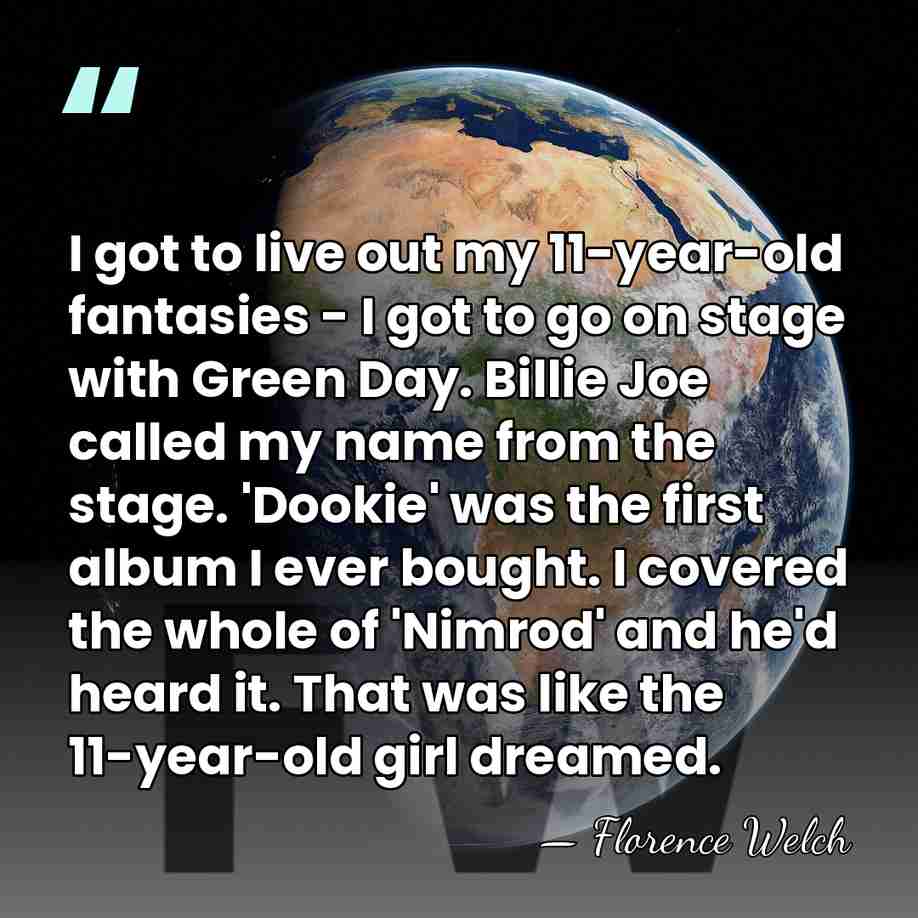 I got to live out my 11-year-old fantasies - I got to&hellip; - Florence Welch