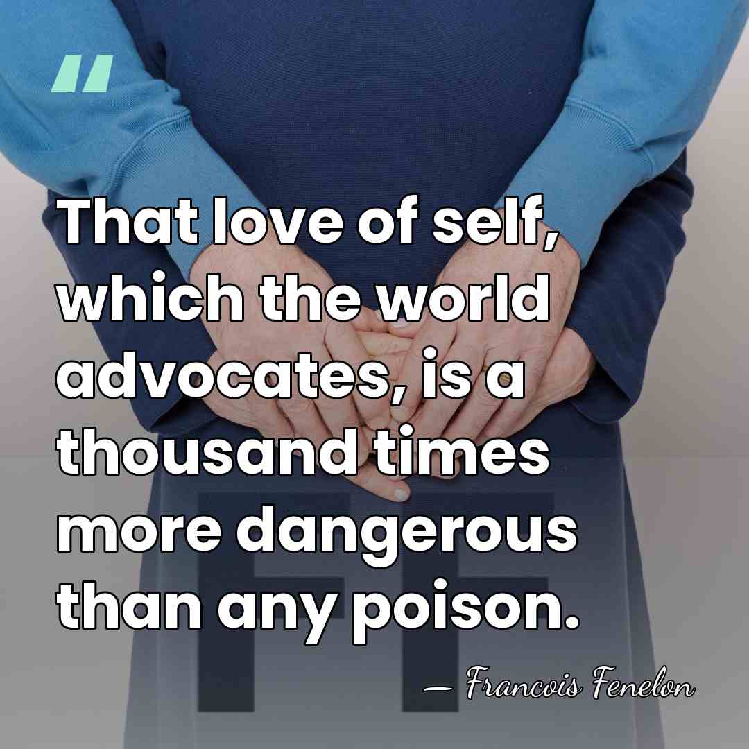 That love of self, which the world advocates, is a thousand times&hellip; - Francois Fenelon