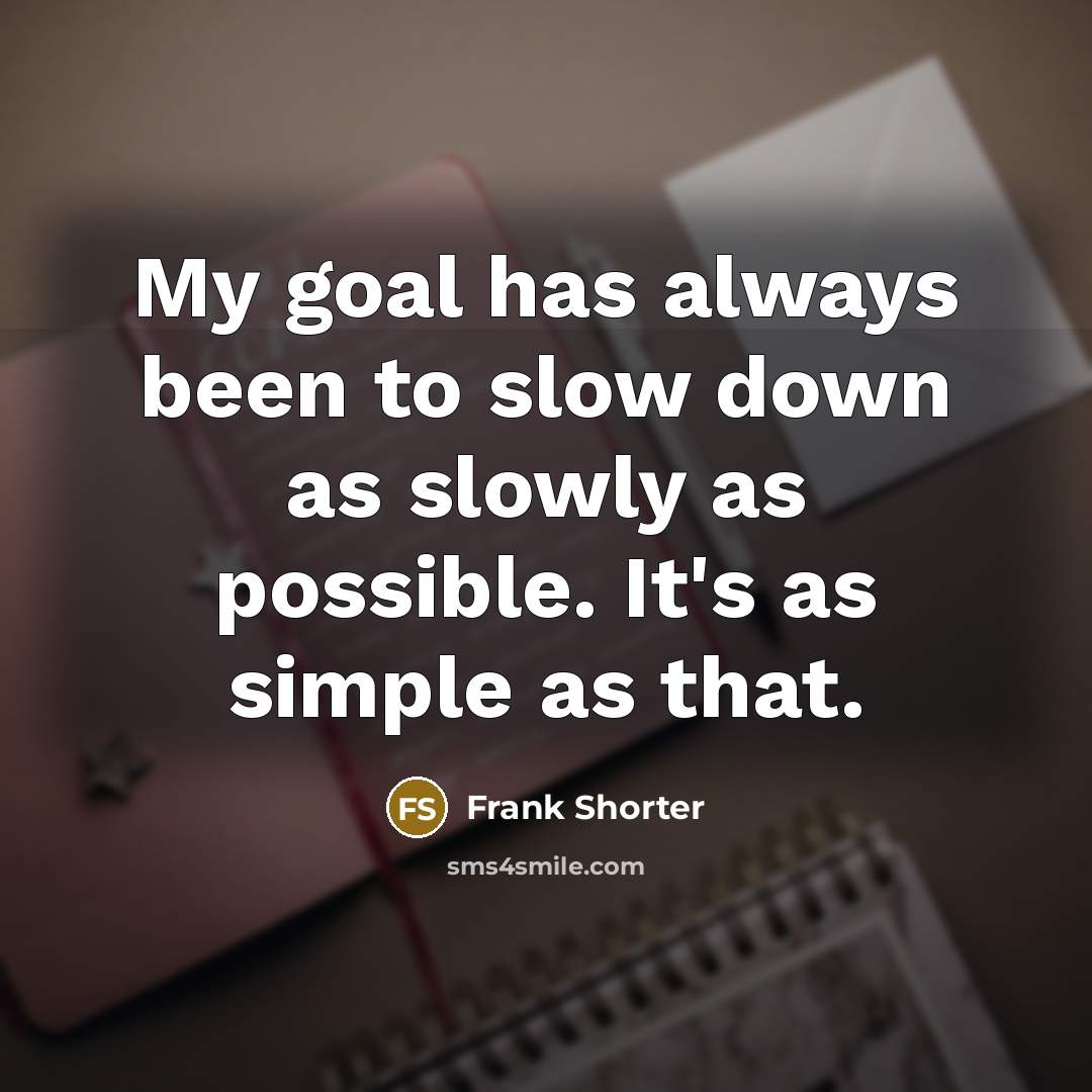 “My goal has always been to slow down as slowly…” quote by Frank Shorter