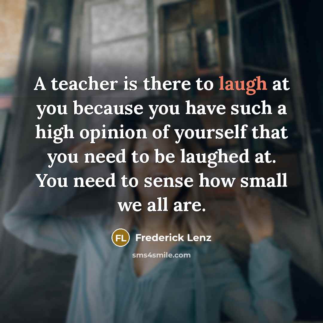 “A teacher is there to laugh at you because you…” quote by Frederick Lenz