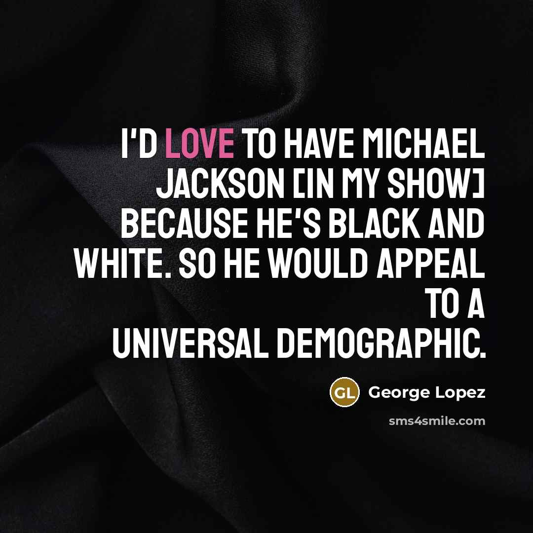 “I'd love to have Michael Jackson [in my show] because…” quote by George Lopez