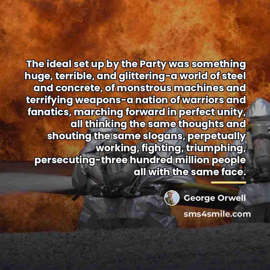 “The ideal set up by the Party was something huge,…” quote by George Orwell