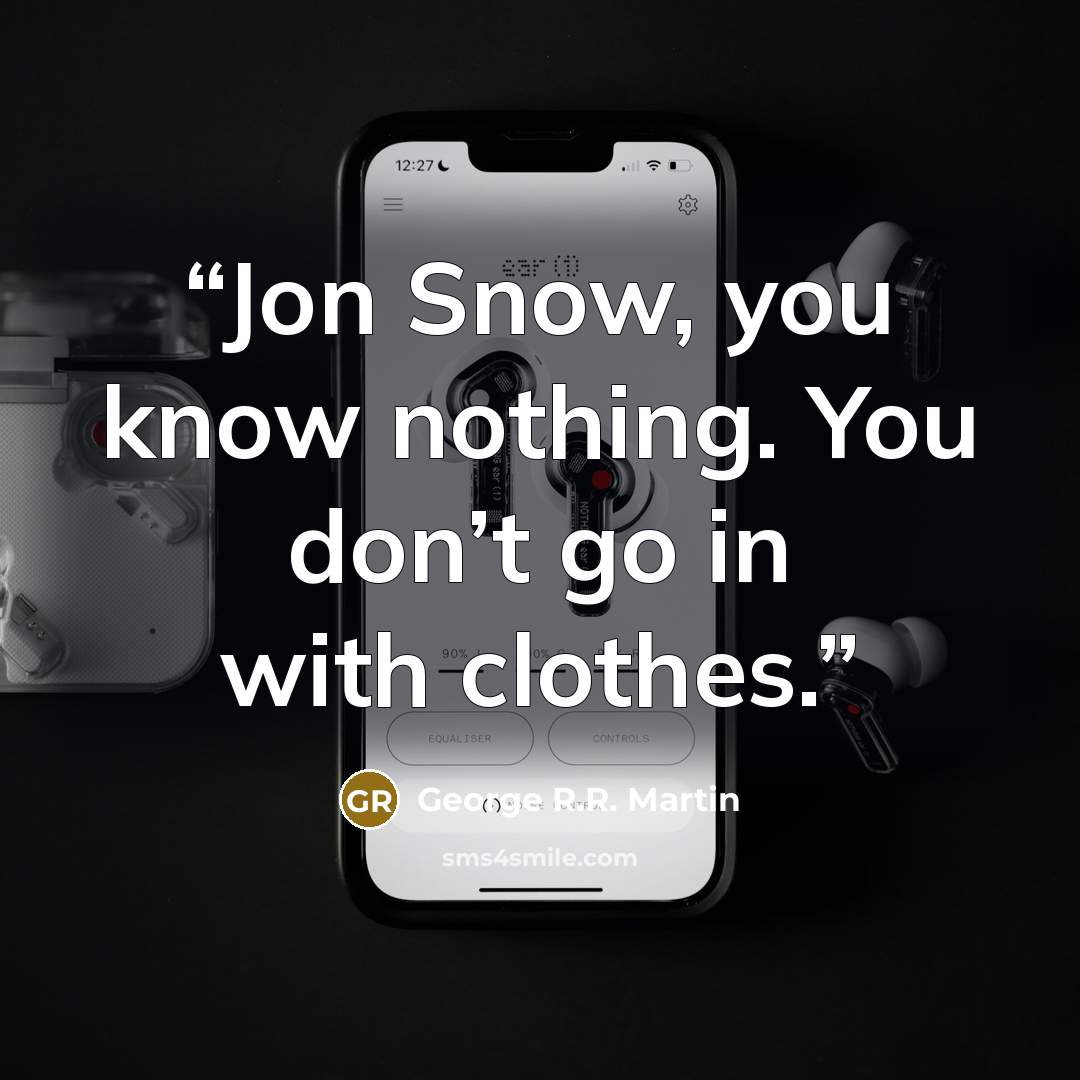 “Jon Snow, you know nothing. You don’t go in with clothes.” quote by George R.R. Martin