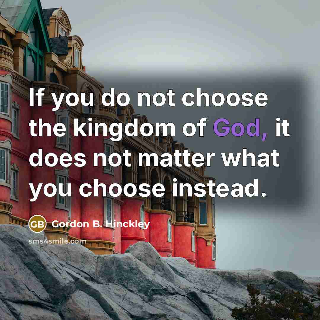 “If you do not choose the kingdom of God, it…” quote by Gordon B. Hinckley