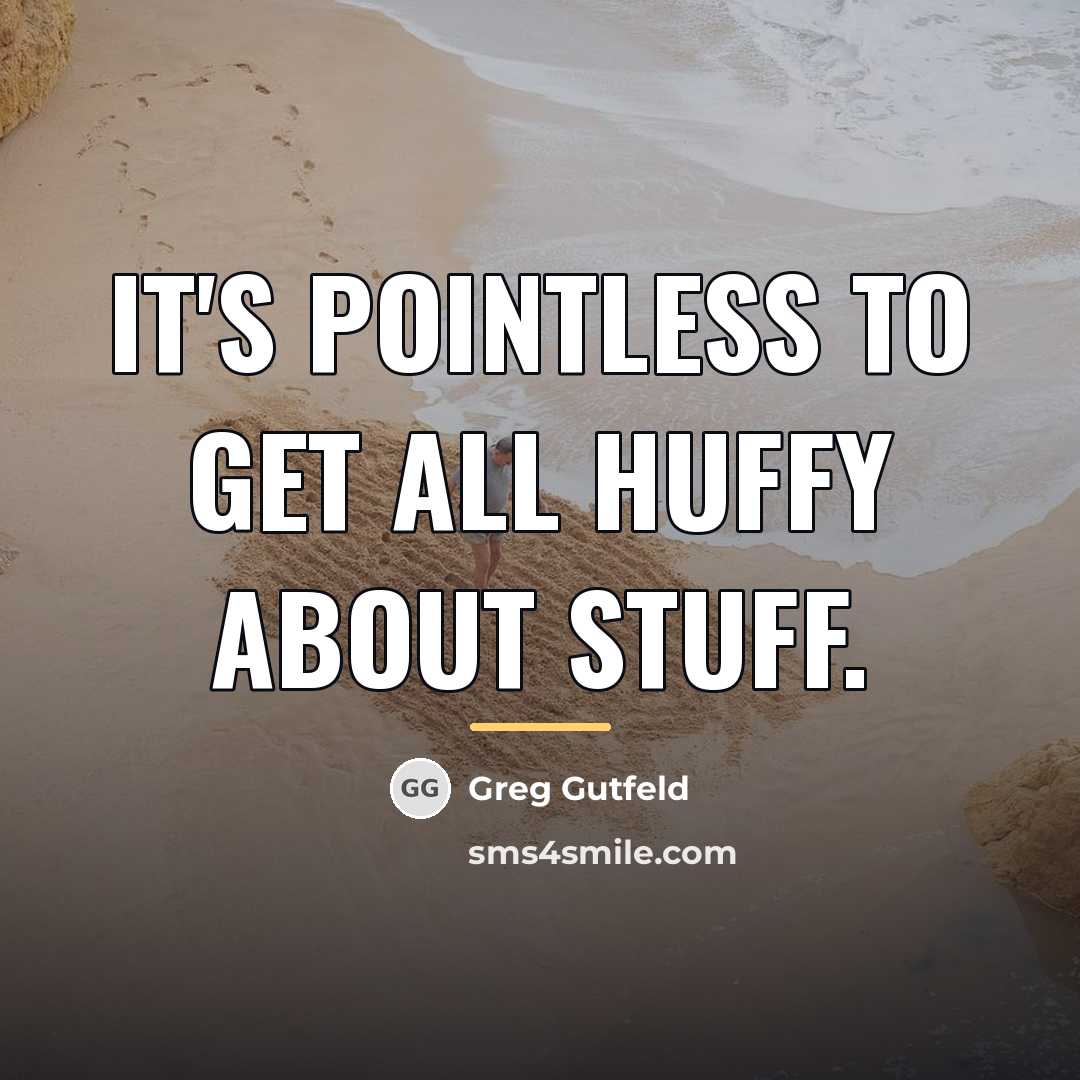 “It's pointless to get all huffy about stuff.…” quote by Greg Gutfeld