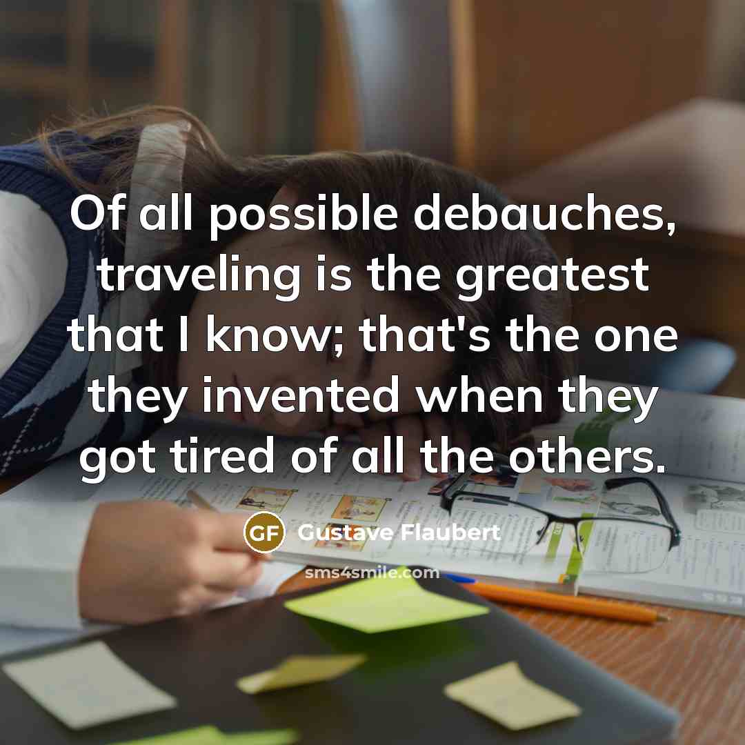 “Of all possible debauches, traveling is the greatest that I…” quote by Gustave Flaubert