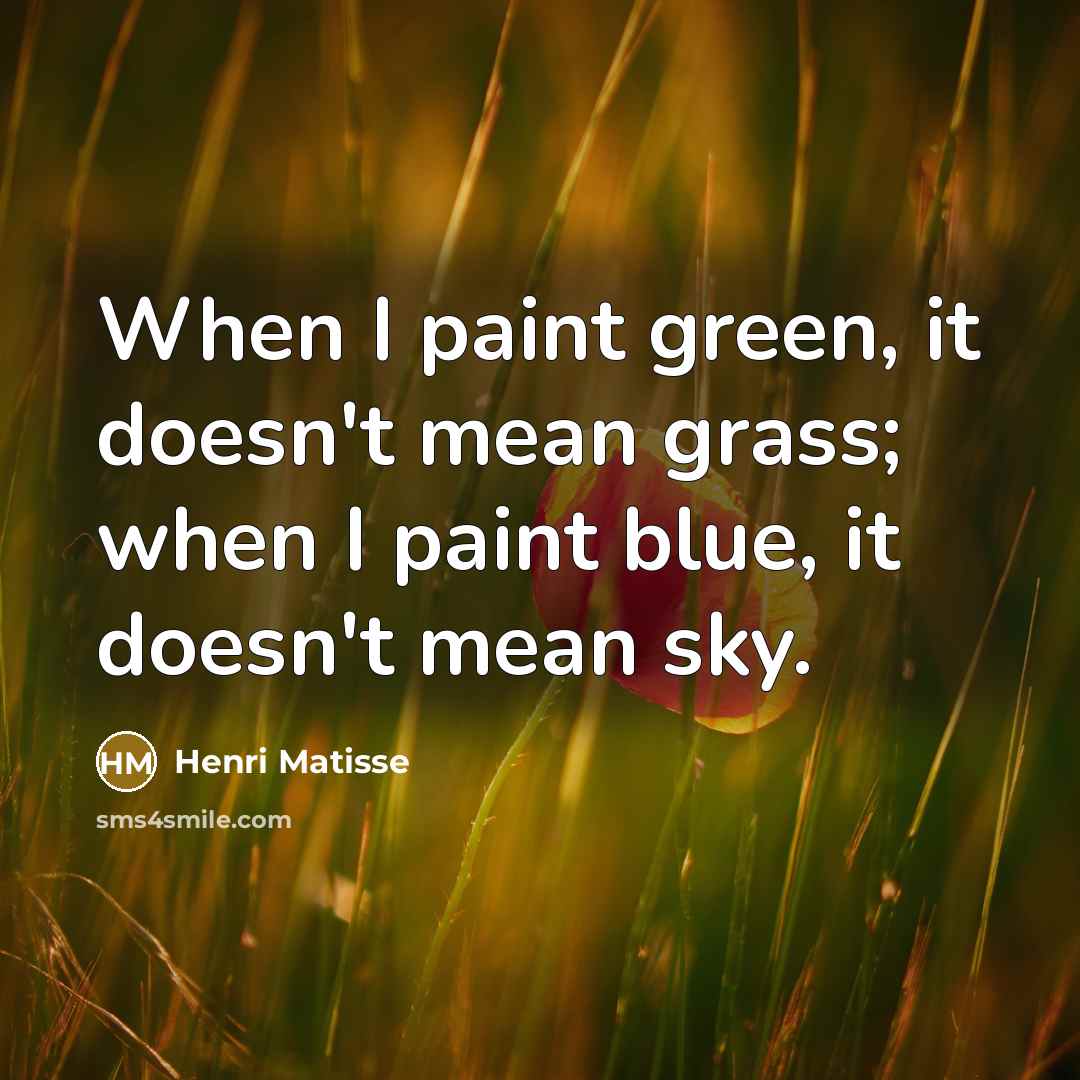 “When I paint green, it doesn't mean grass; when I…” quote by Henri Matisse