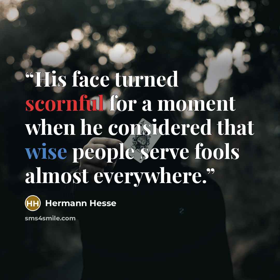 “His face turned scornful for a moment when he considered that wise people serve fools almost everywhere.” quote by Hermann Hesse