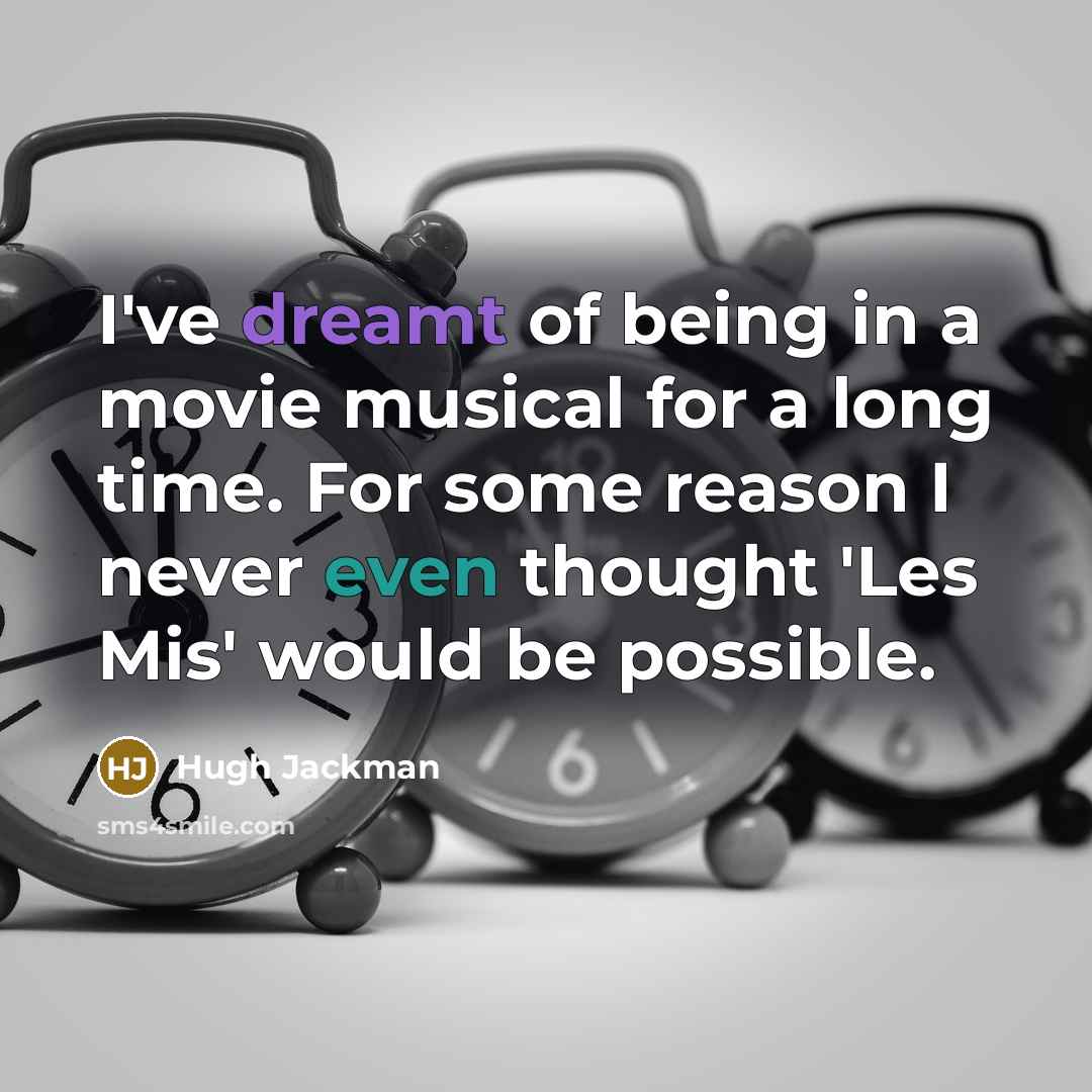 “I've dreamt of being in a movie musical for a long time. For some reason I never even thought 'Les Mis' would be possible.” quote by Hugh Jackman