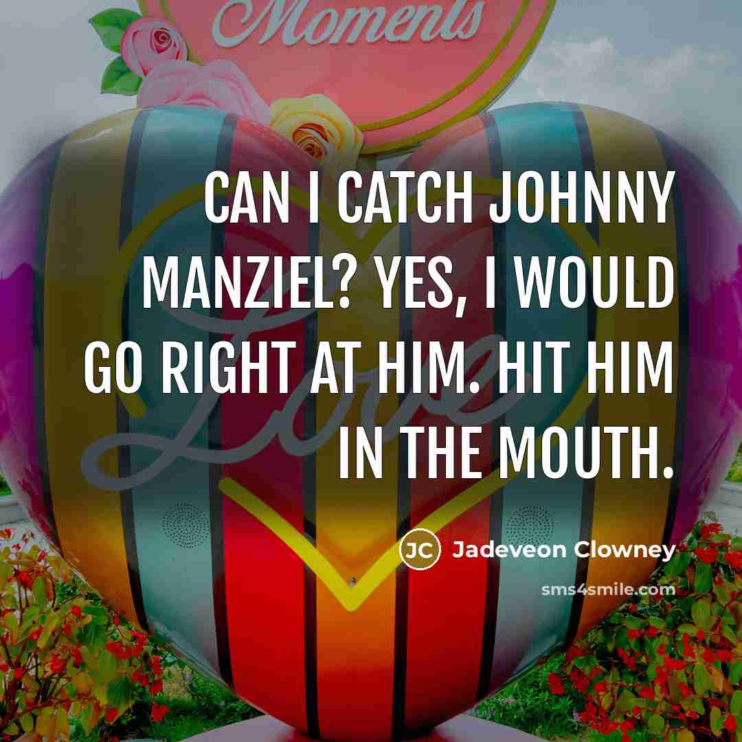 “Can I catch Johnny Manziel? Yes, I would go right at him. Hit him in the mouth.” quote by Jadeveon Clowney