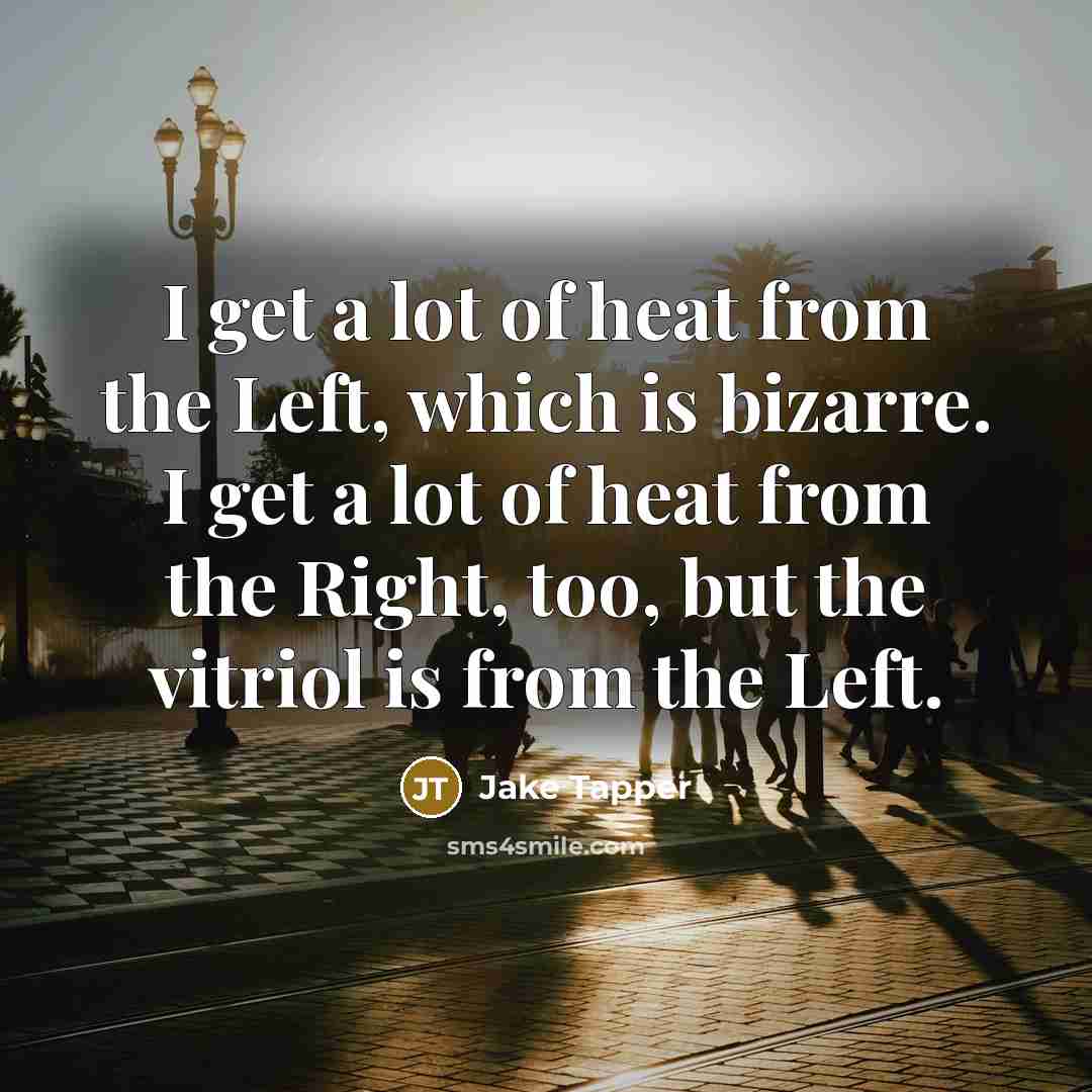 “I get a lot of heat from the Left, which…” quote by Jake Tapper