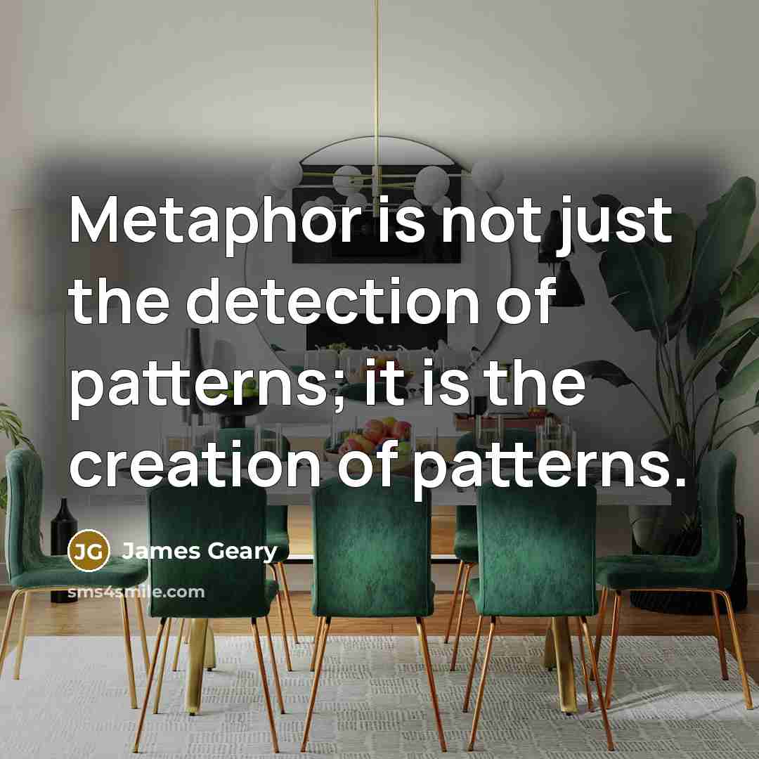 “Metaphor is not just the detection of patterns; it is…” quote by James Geary