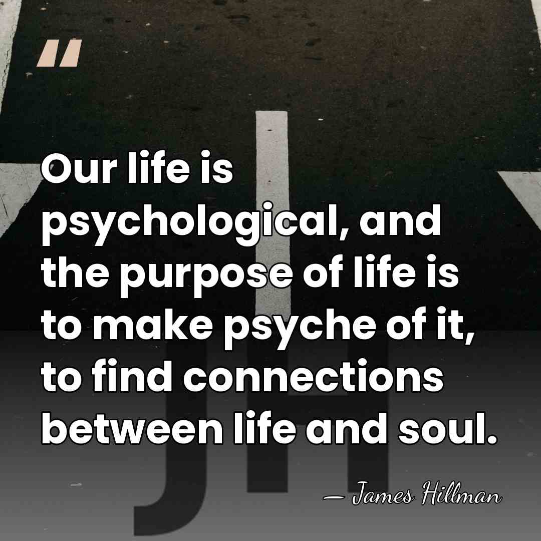 Our life is psychological, and the purpose of life is to make&hellip; - James Hillman