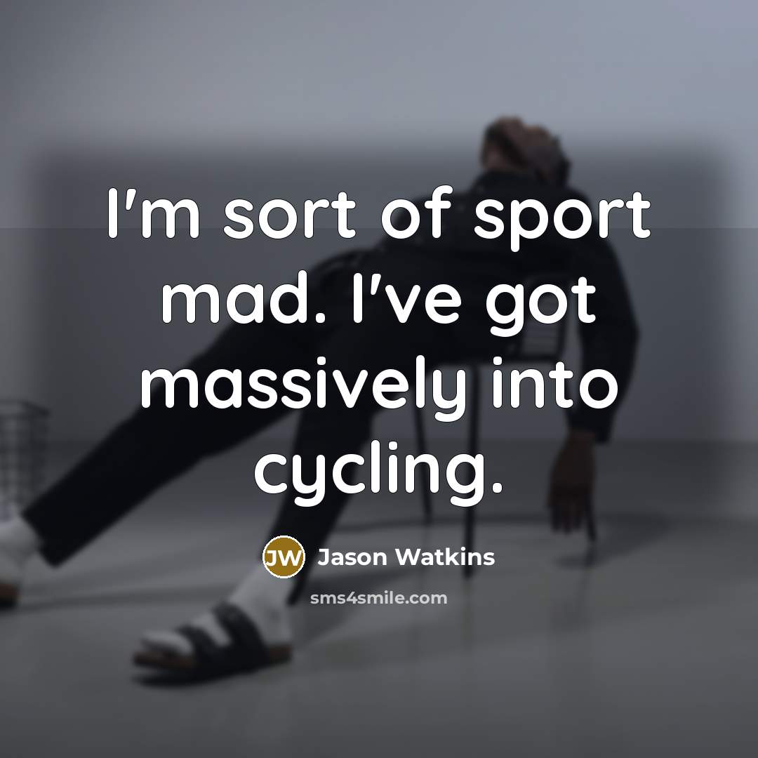 “I'm sort of sport mad. I've got massively into cycling.…” quote by Jason Watkins