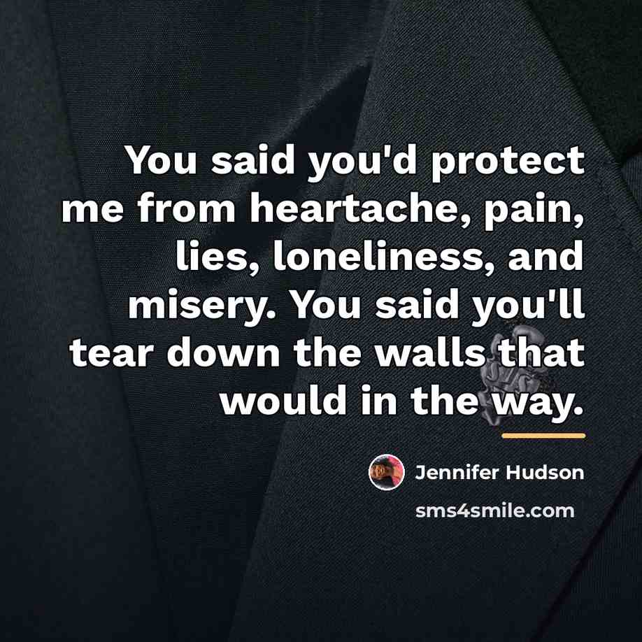 “You said you'd protect me from heartache, pain, lies, loneliness,…” quote by Jennifer Hudson