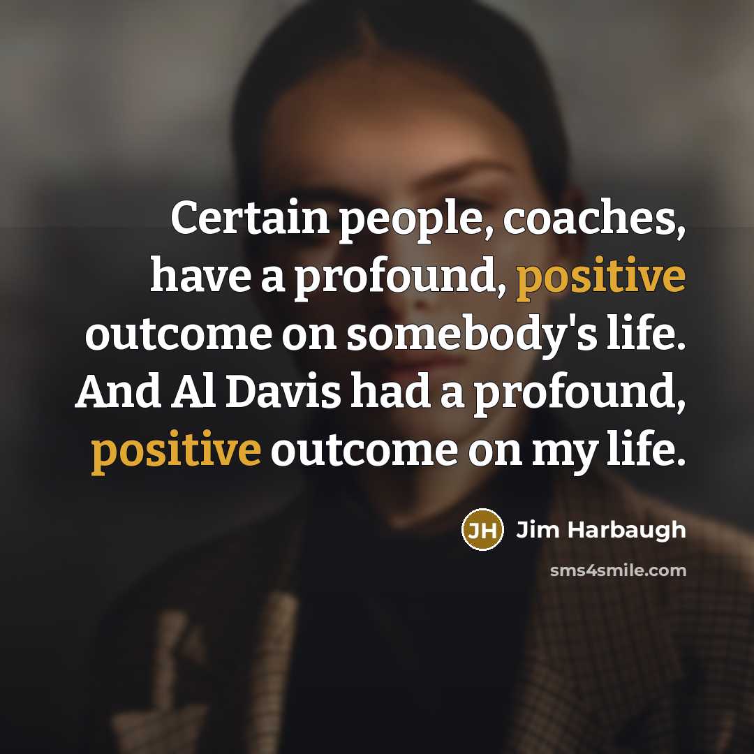 “Certain people, coaches, have a profound, positive outcome on somebody's…” quote by Jim Harbaugh