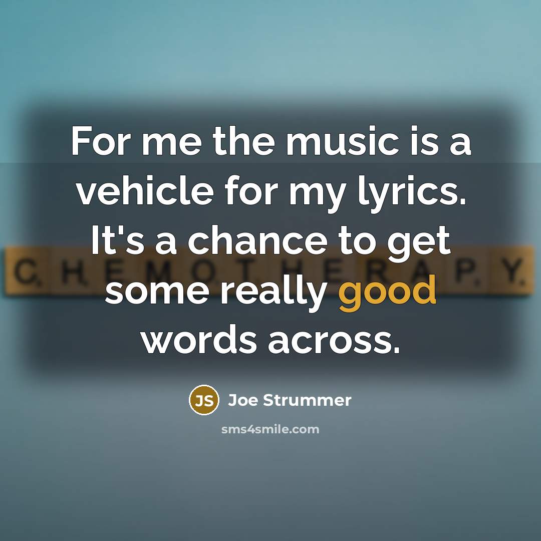 “For me the music is a vehicle for my lyrics.…” quote by Joe Strummer