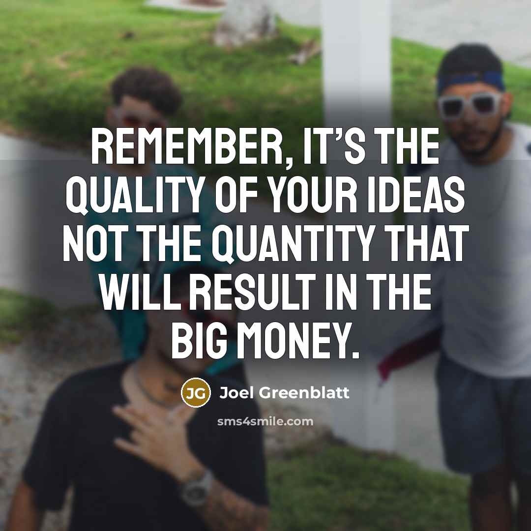 “Remember, it’s the quality of your ideas not the quantity…” quote by Joel Greenblatt