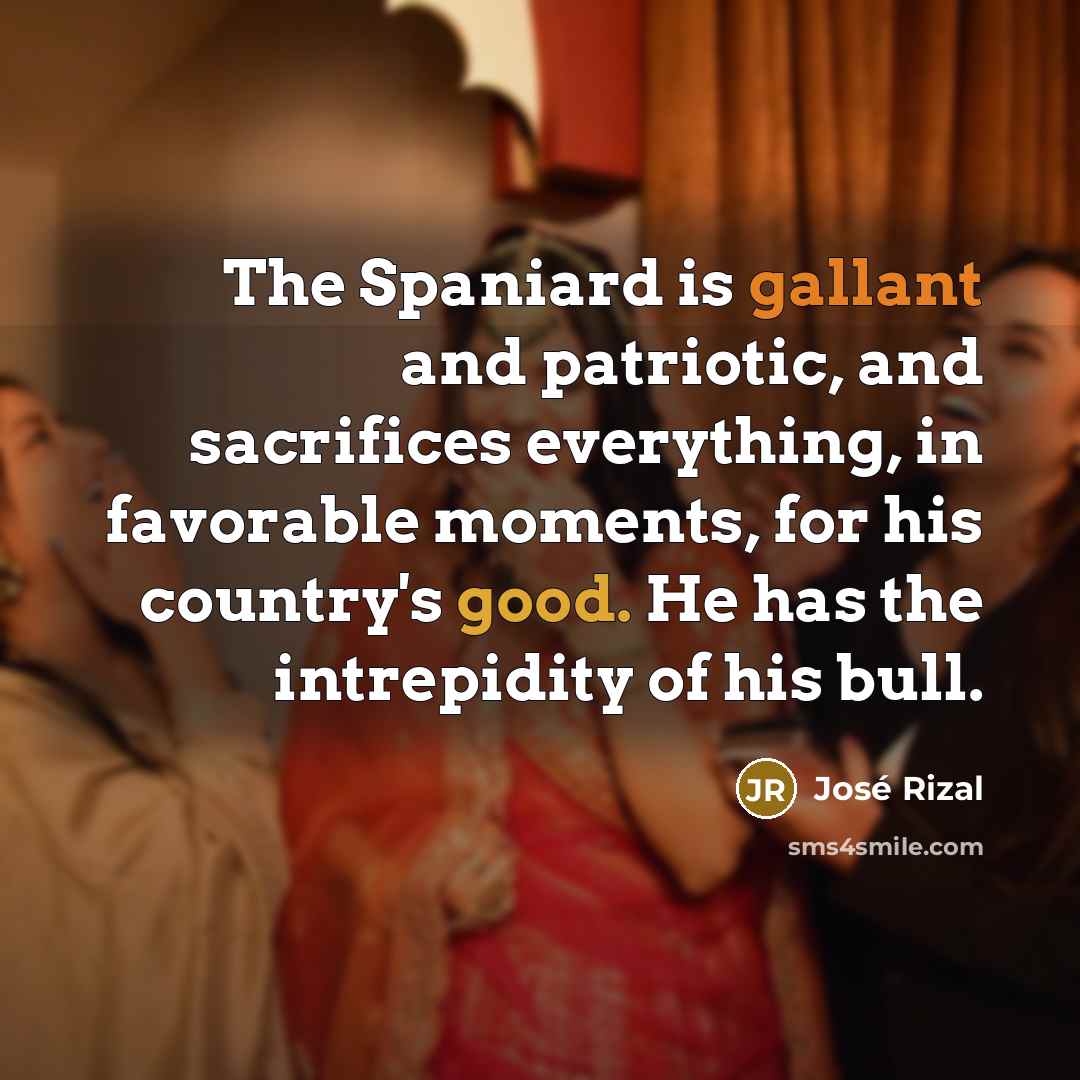 “The Spaniard is gallant and patriotic, and sacrifices everything, in…” quote by Jose Rizal