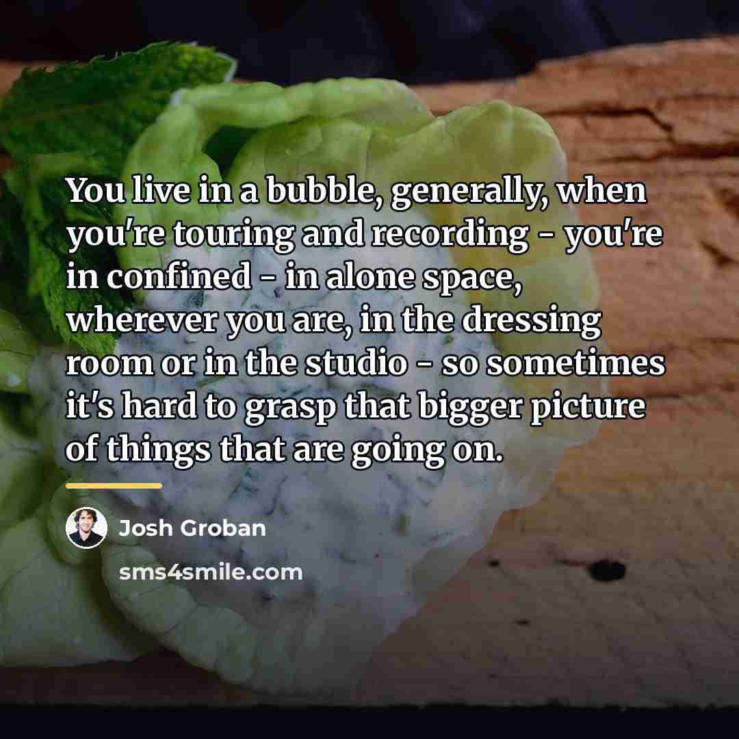 “You live in a bubble, generally, when you're touring and…” quote by Josh Groban