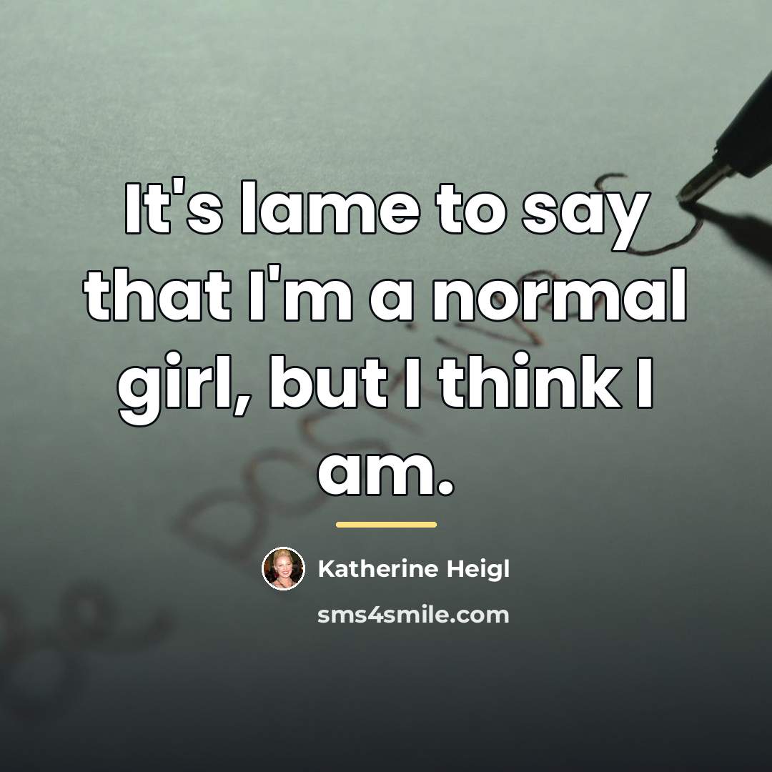“It's lame to say that I'm a normal girl, but…” quote by Katherine Heigl