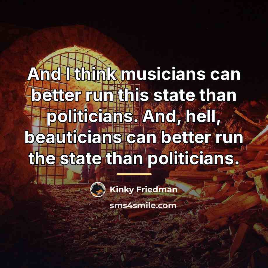 “And I think musicians can better run this state than…” quote by Kinky Friedman