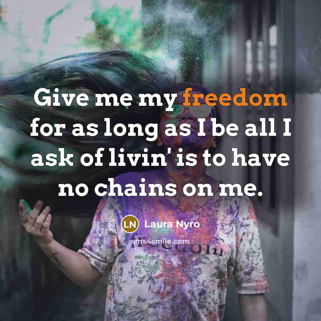 “Give me my freedom for as long as I be…” quote by Laura Nyro