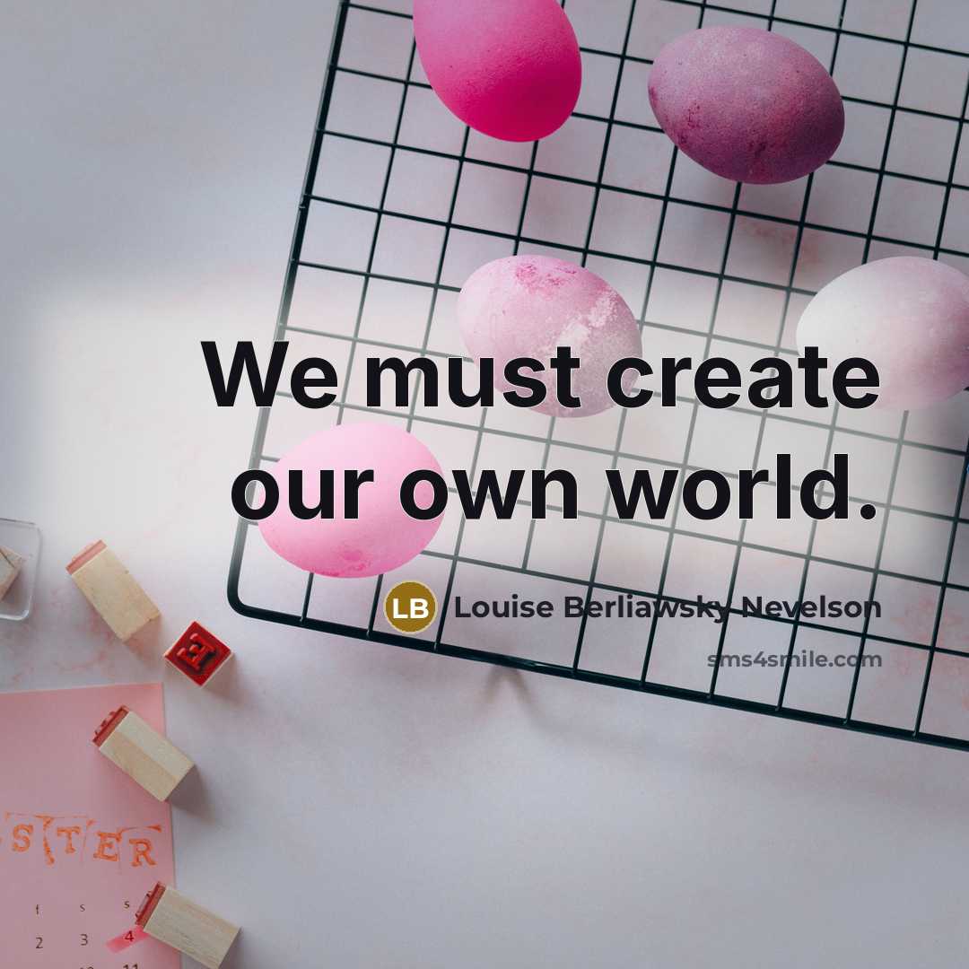 “We must create our own world.…” quote by Louise Berliawsky Nevelson