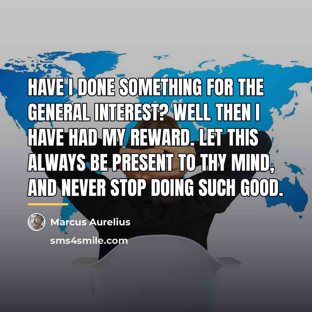 “Have I done something for the general interest? Well then…” quote by Marcus Aurelius