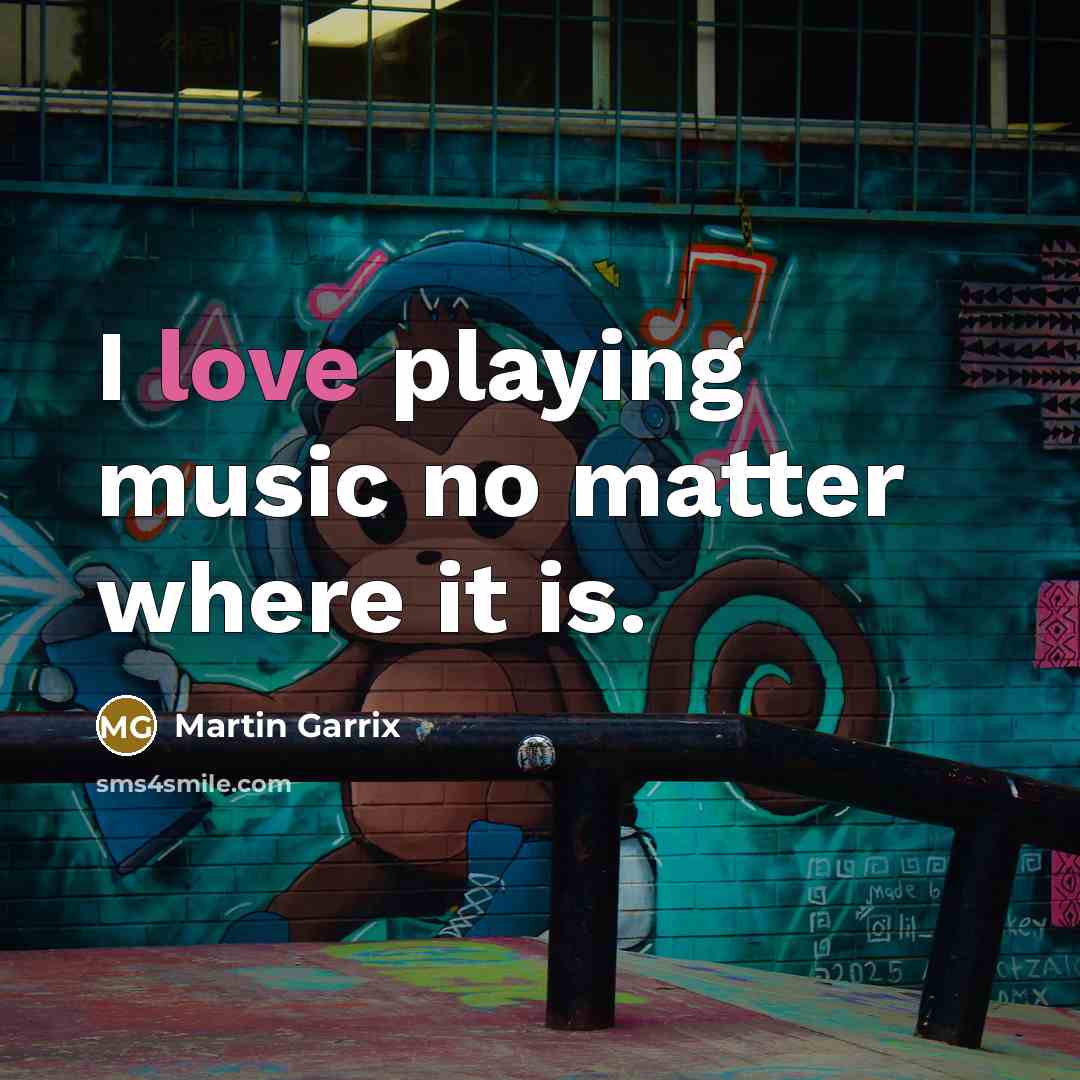 “I love playing music no matter where it is.…” quote by Martin Garrix