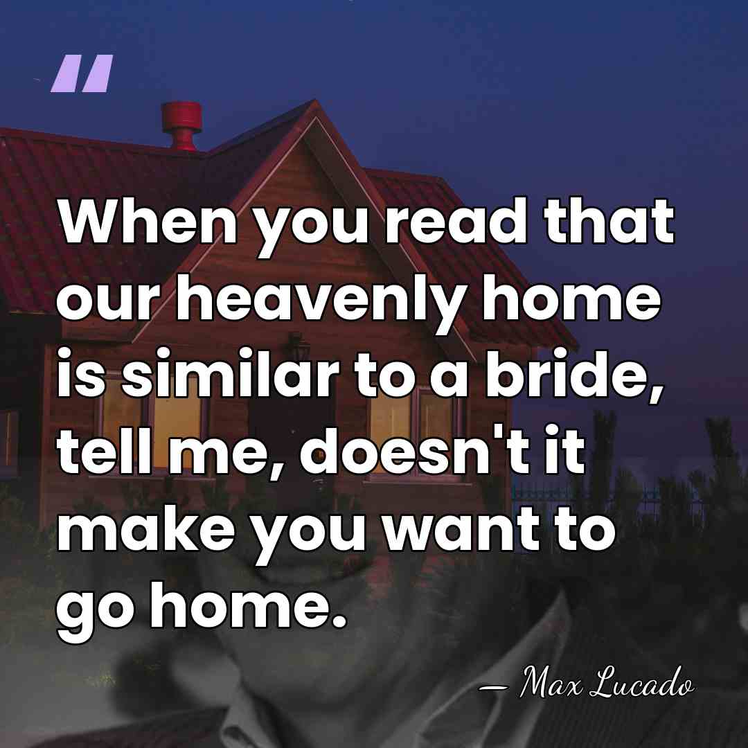 When you read that our heavenly home is similar to a bride,&hellip; - Max Lucado