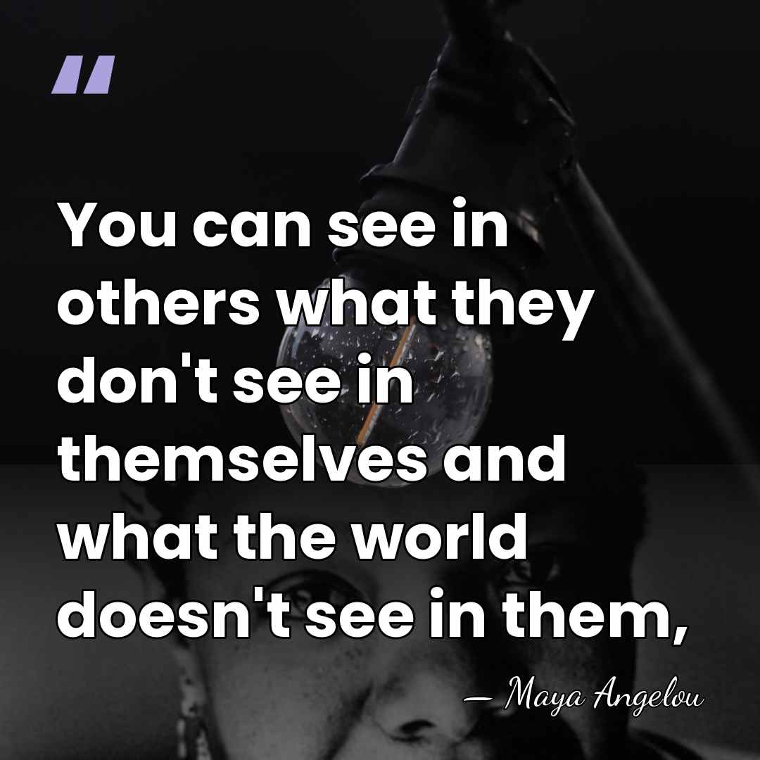 You can see in others what they don't see in themselves and&hellip; - Maya Angelou