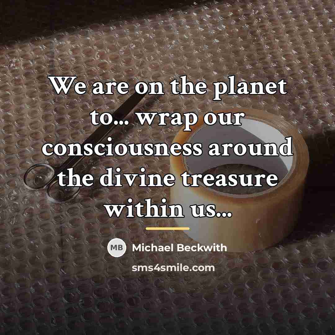 “We are on the planet to... wrap our consciousness around…” quote by Michael Beckwith